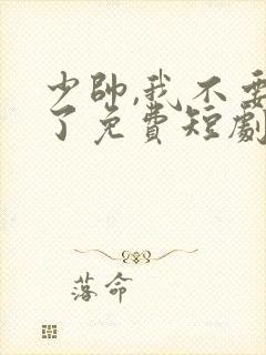 少帅,我不要你了免费短剧