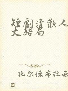 短剧清欢人间路大结局