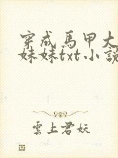 穿成马甲大佬的妹妹txt小说下载