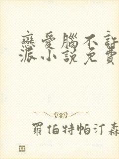 恋爱脑不许当反派小说免费