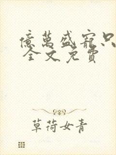 亿万盛宠只为你 全文免费