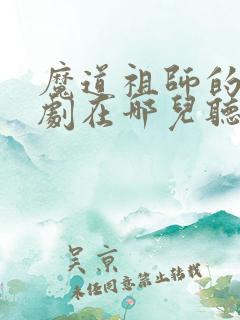 魔道祖师的广播剧在哪儿听