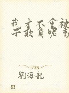 我才不会被女孩子欺负呢 动态漫 动漫