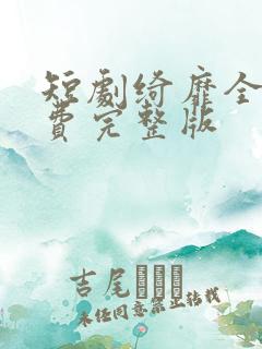 短剧绮靡全集免费完整版