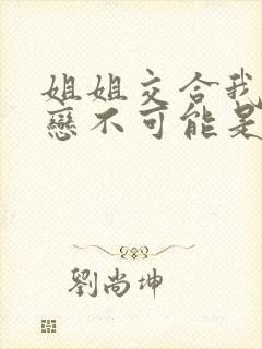 姐姐交合我的初恋不可能是亲姐姐2