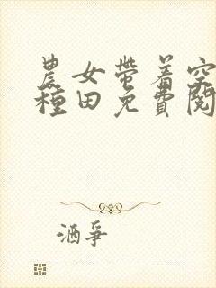 农女带着空间好种田免费阅读全文