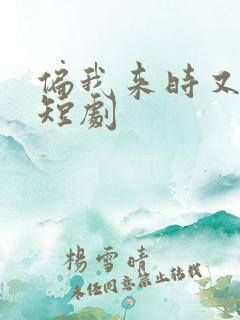 偏我来时又逢君短剧