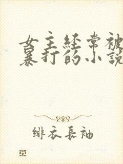 女主经常被男主暴打的小说