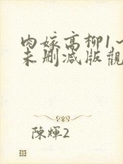 肉嫁高柳1～4未删减版观看