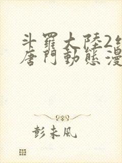 斗罗大陆2绝世唐门动态漫画全集在线观看