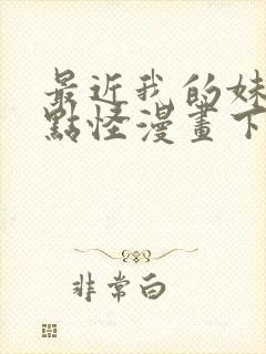 最近我的妹妹有点怪漫画下拉式