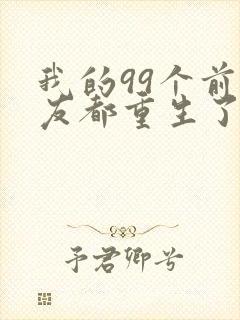 我的99个前女友都重生了短剧免费观看