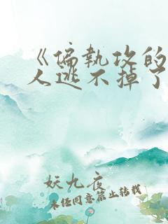 《偏执攻的病美人逃不掉了》