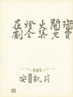 在灯火阑珊处短剧全集免费观看