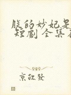 朕的妙妃是暴君 短剧 全集在线