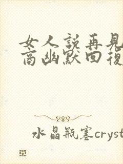 女人说再见高情商幽默回复