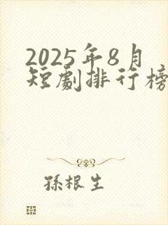 2025年8月短剧排行榜前十名