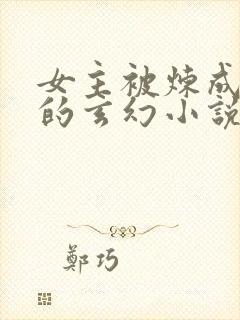 女主被炼成傀儡的玄幻小说