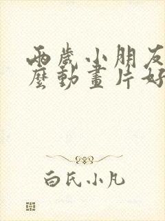 两岁小朋友看什么动画片好