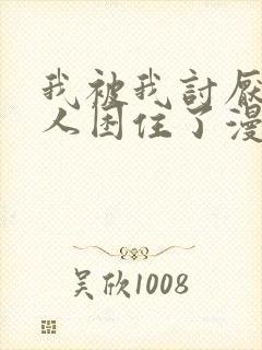 我被我讨厌的男人困住了漫画免费阅读