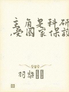 主角是科研大佬,受国家保护的小说