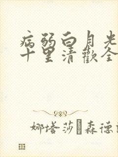 病弱白月光快穿十里清欢全文免费阅读
