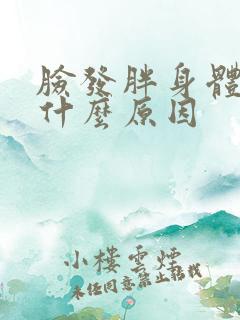 脸发胖身体不胖什么原因