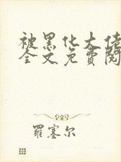 被黑化大佬占有全文免费阅读