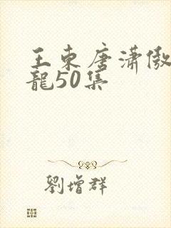 王东唐潇傲世潜龙50集