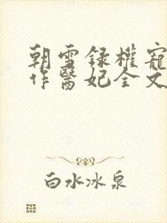 朝雪录权宠之仵作医妃全文下载