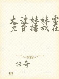 大波妹妹电视剧免费播放在线观看全