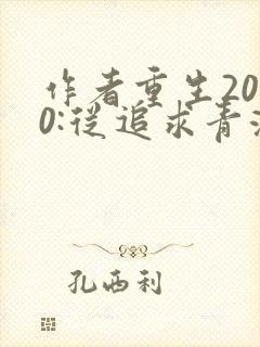 作者重生2000:从追求青涩校花同桌开始小说