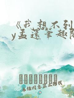 《我想不到》by孟还笔趣阁