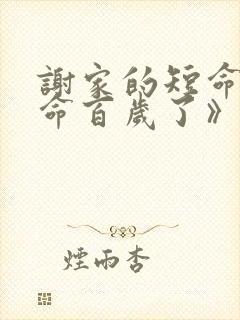 谢家的短命鬼长命百岁了》