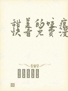 甜美的咬痕漫画快看免费漫画