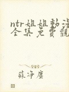 ntr姐姐动漫全集免费观看