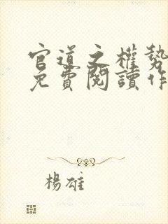 官道之权势滔天免费阅读作者赵小二