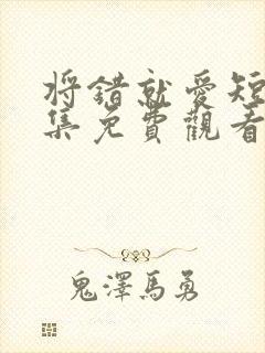 将错就爱短剧全集免费观看高清