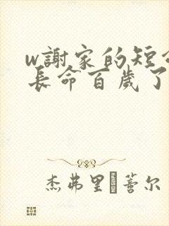 w谢家的短命鬼长命百岁了》