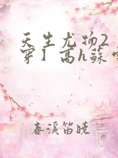 天生尤物2【快穿】高h苏雪薇