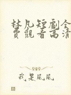 林凡短剧全集免费观看高清