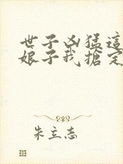 世子凶猛这个小娘子我抢定短剧在线免费观看