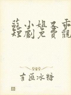 苏小姐又乖又野短剧免费观看全集高清版