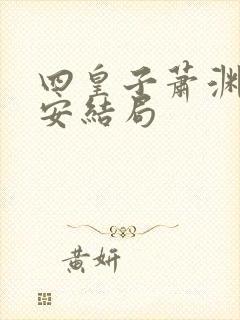 四皇子萧渊沈安安结局