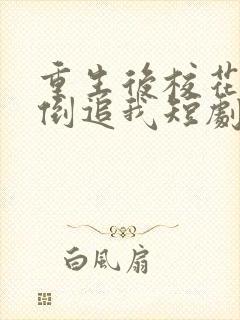 重生后校花疯狂倒追我短剧免费观看全集