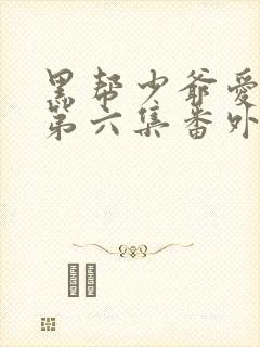 黑帮少爷爱上我第六集番外篇