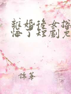 离婚后女总裁后悔了短剧免费小说