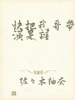 快把我哥带走主演是谁