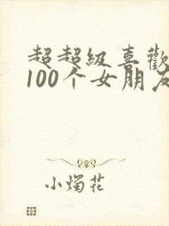 超超级喜欢你的100个女朋友