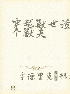 穿越兽世渣了7个兽夫